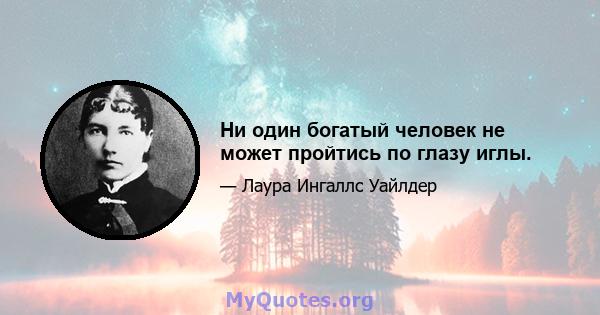 Ни один богатый человек не может пройтись по глазу иглы.