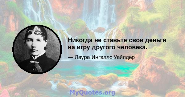 Никогда не ставьте свои деньги на игру другого человека.