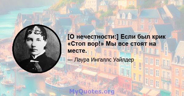 [О нечестности:] Если был крик «Стоп вор!» Мы все стоят на месте.