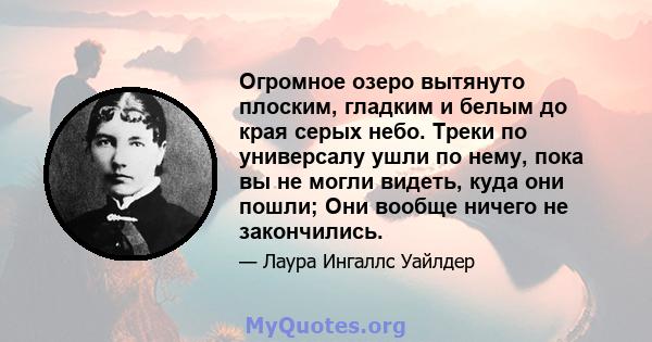 Огромное озеро вытянуто плоским, гладким и белым до края серых небо. Треки по универсалу ушли по нему, пока вы не могли видеть, куда они пошли; Они вообще ничего не закончились.