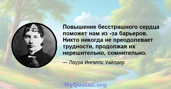 Повышение бесстрашного сердца поможет нам из -за барьеров. Никто никогда не преодолевает трудности, продолжая их нерешительно, сомнительно.