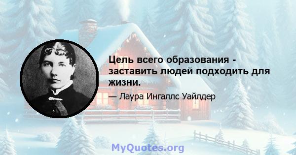 Цель всего образования - заставить людей подходить для жизни.