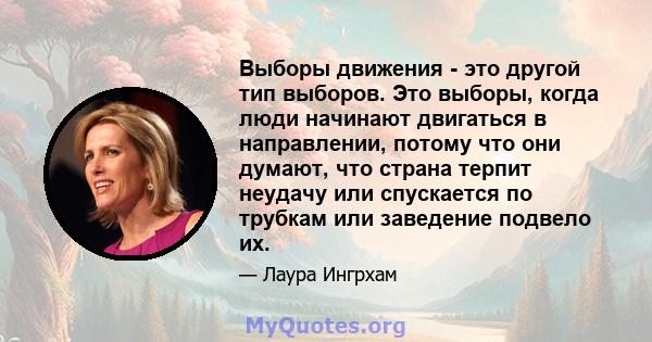 Выборы движения - это другой тип выборов. Это выборы, когда люди начинают двигаться в направлении, потому что они думают, что страна терпит неудачу или спускается по трубкам или заведение подвело их.