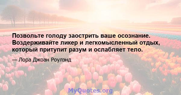 Позвольте голоду заострить ваше осознание. Воздерживайте ликер и легкомысленный отдых, который притупит разум и ослабляет тело.