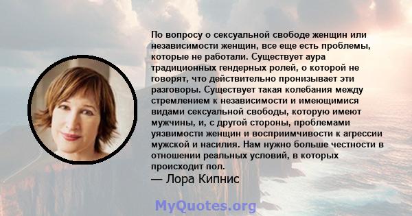 По вопросу о сексуальной свободе женщин или независимости женщин, все еще есть проблемы, которые не работали. Существует аура традиционных гендерных ролей, о которой не говорят, что действительно пронизывает эти