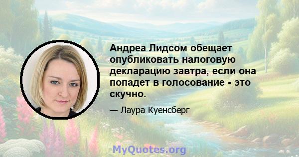 Андреа Лидсом обещает опубликовать налоговую декларацию завтра, если она попадет в голосование - это скучно.