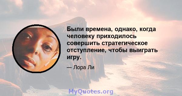 Были времена, однако, когда человеку приходилось совершить стратегическое отступление, чтобы выиграть игру.