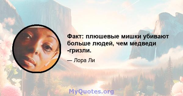 Факт: плюшевые мишки убивают больше людей, чем медведи -гризли.