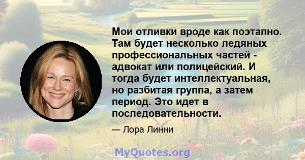 Мои отливки вроде как поэтапно. Там будет несколько ледяных профессиональных частей - адвокат или полицейский. И тогда будет интеллектуальная, но разбитая группа, а затем период. Это идет в последовательности.