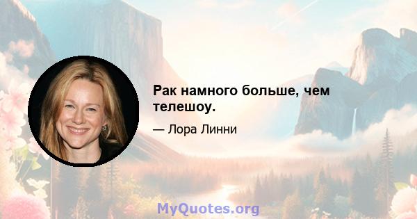 Рак намного больше, чем телешоу.