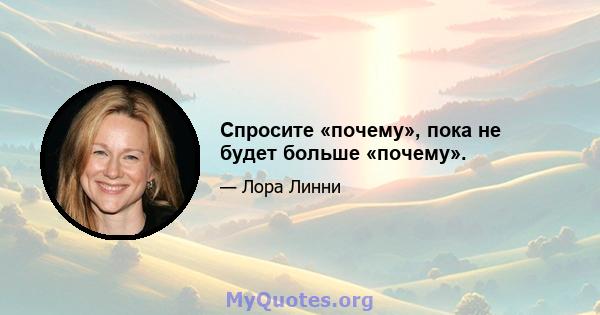 Спросите «почему», пока не будет больше «почему».