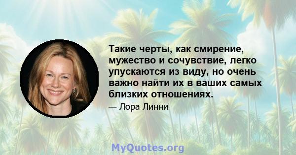 Такие черты, как смирение, мужество и сочувствие, легко упускаются из виду, но очень важно найти их в ваших самых близких отношениях.