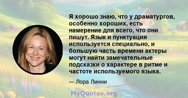 Я хорошо знаю, что у драматургов, особенно хороших, есть намерение для всего, что они пишут. Язык и пунктуация используется специально, и большую часть времени актеры могут найти замечательные подсказки о характере в