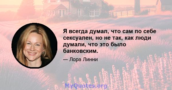 Я всегда думал, что сам по себе сексуален, но не так, как люди думали, что это было банковским.