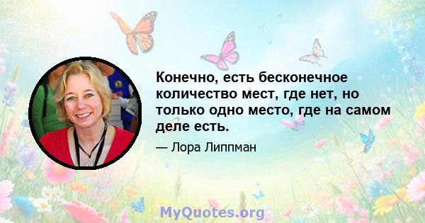 Конечно, есть бесконечное количество мест, где нет, но только одно место, где на самом деле есть.