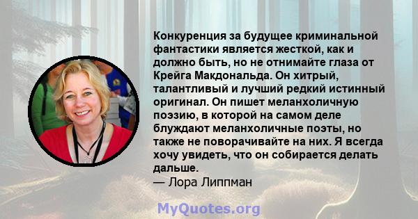 Конкуренция за будущее криминальной фантастики является жесткой, как и должно быть, но не отнимайте глаза от Крейга Макдональда. Он хитрый, талантливый и лучший редкий истинный оригинал. Он пишет меланхоличную поэзию, в 