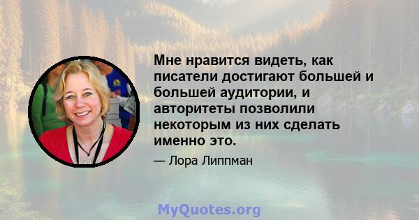 Мне нравится видеть, как писатели достигают большей и большей аудитории, и авторитеты позволили некоторым из них сделать именно это.