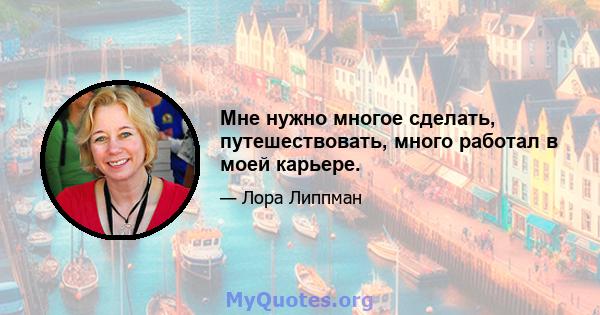 Мне нужно многое сделать, путешествовать, много работал в моей карьере.