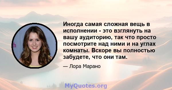 Иногда самая сложная вещь в исполнении - это взглянуть на вашу аудиторию, так что просто посмотрите над ними и на углах комнаты. Вскоре вы полностью забудете, что они там.