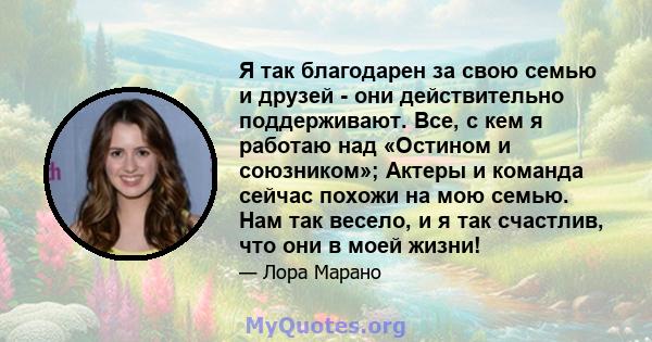 Я так благодарен за свою семью и друзей - они действительно поддерживают. Все, с кем я работаю над «Остином и союзником»; Актеры и команда сейчас похожи на мою семью. Нам так весело, и я так счастлив, что они в моей