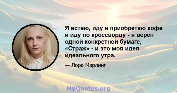 Я встаю, иду и приобретаю кофе и иду по кроссворду - я верен одной конкретной бумаге, «Страж» - и это моя идея идеального утра.