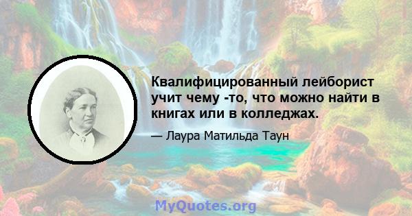 Квалифицированный лейборист учит чему -то, что можно найти в книгах или в колледжах.