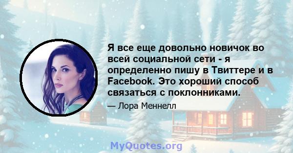 Я все еще довольно новичок во всей социальной сети - я определенно пишу в Твиттере и в Facebook. Это хороший способ связаться с поклонниками.