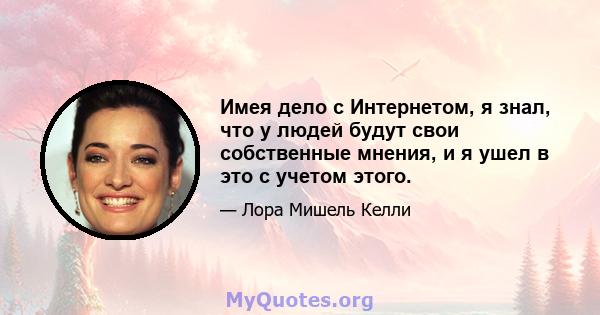 Имея дело с Интернетом, я знал, что у людей будут свои собственные мнения, и я ушел в это с учетом этого.