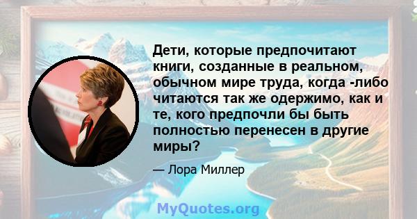 Дети, которые предпочитают книги, созданные в реальном, обычном мире труда, когда -либо читаются так же одержимо, как и те, кого предпочли бы быть полностью перенесен в другие миры?