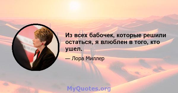 Из всех бабочек, которые решили остаться, я влюблен в того, кто ушел.