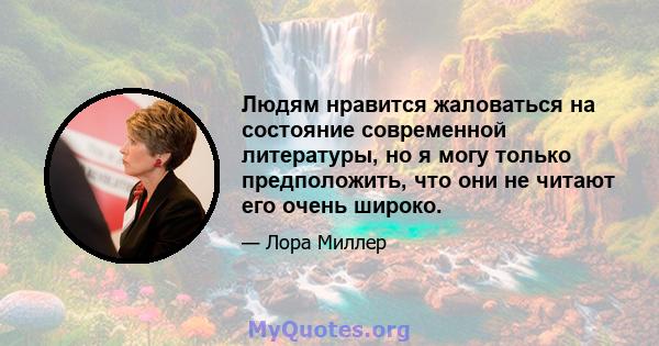 Людям нравится жаловаться на состояние современной литературы, но я могу только предположить, что они не читают его очень широко.