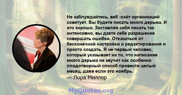 Не заблуждайтесь, веб -сайт организаций советует. Вы будете писать много дерьма. И это хорошо. Заставляя себя писать так интенсивно, вы даете себе разрешение совершать ошибки. Отказаться от бесконечной настройки и