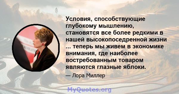 Условия, способствующие глубокому мышлению, становятся все более редкими в нашей высокопоседренной жизни ... теперь мы живем в экономике внимания, где наиболее востребованным товаром являются глазные яблоки.