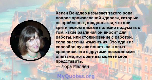 Хелен Вендлер называет такого рода допрос произведений «дороги, которые не пройдены», предполагая, что при критическом письме полезно подумать о том, какие различия он вносит для работы, или столкновение с работой, если 