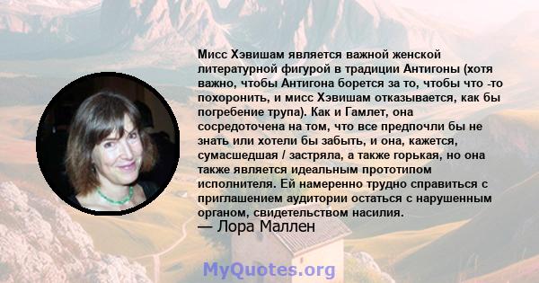 Мисс Хэвишам является важной женской литературной фигурой в традиции Антигоны (хотя важно, чтобы Антигона борется за то, чтобы что -то похоронить, и мисс Хэвишам отказывается, как бы погребение трупа). Как и Гамлет, она 