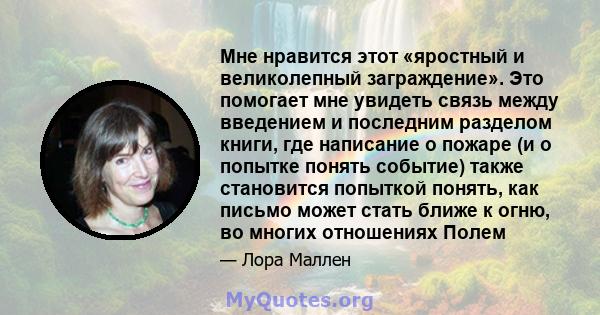 Мне нравится этот «яростный и великолепный заграждение». Это помогает мне увидеть связь между введением и последним разделом книги, где написание о пожаре (и о попытке понять событие) также становится попыткой понять,