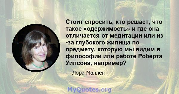 Стоит спросить, кто решает, что такое «одержимость» и где она отличается от медитации или из -за глубокого жилища по предмету, которую мы видим в философии или работе Роберта Уилсона, например?