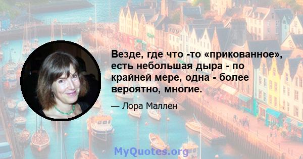 Везде, где что -то «прикованное», есть небольшая дыра - по крайней мере, одна - более вероятно, многие.