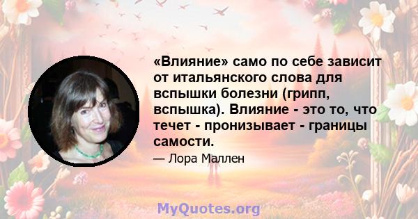 «Влияние» само по себе зависит от итальянского слова для вспышки болезни (грипп, вспышка). Влияние - это то, что течет - пронизывает - границы самости.