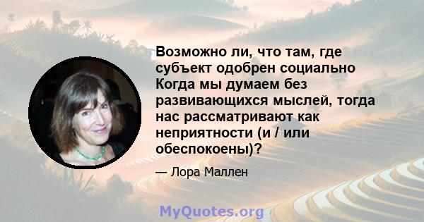 Возможно ли, что там, где субъект одобрен социально Когда мы думаем без развивающихся мыслей, тогда нас рассматривают как неприятности (и / или обеспокоены)?