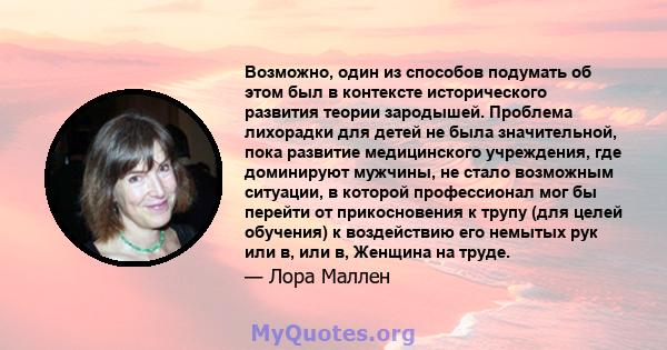 Возможно, один из способов подумать об этом был в контексте исторического развития теории зародышей. Проблема лихорадки для детей не была значительной, пока развитие медицинского учреждения, где доминируют мужчины, не