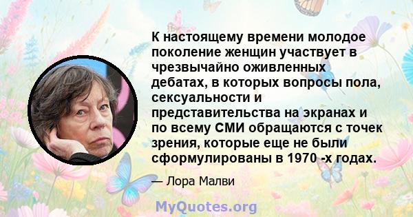 К настоящему времени молодое поколение женщин участвует в чрезвычайно оживленных дебатах, в которых вопросы пола, сексуальности и представительства на экранах и по всему СМИ обращаются с точек зрения, которые еще не