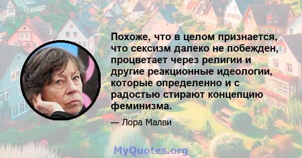 Похоже, что в целом признается, что сексизм далеко не побежден, процветает через религии и другие реакционные идеологии, которые определенно и с радостью стирают концепцию феминизма.