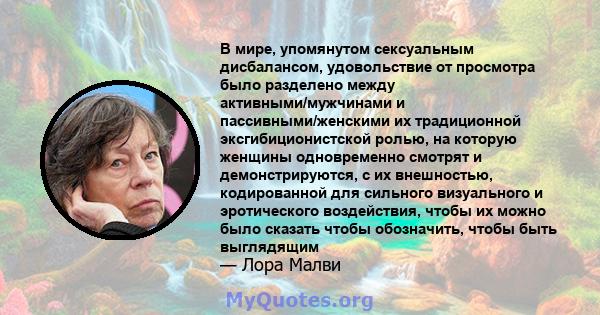 В мире, упомянутом сексуальным дисбалансом, удовольствие от просмотра было разделено между активными/мужчинами и пассивными/женскими их традиционной эксгибиционистской ролью, на которую женщины одновременно смотрят и