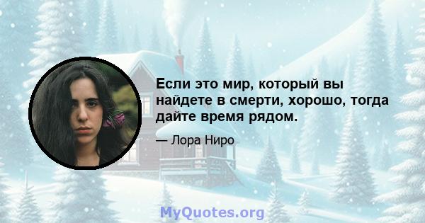 Если это мир, который вы найдете в смерти, хорошо, тогда дайте время рядом.