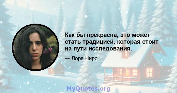 Как бы прекрасна, это может стать традицией, которая стоит на пути исследования.