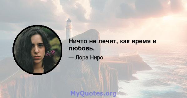 Ничто не лечит, как время и любовь.