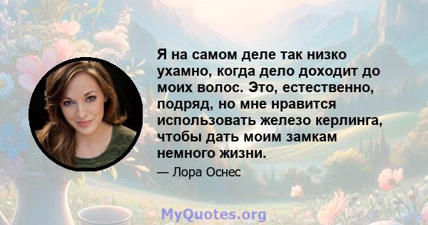 Я на самом деле так низко ухамно, когда дело доходит до моих волос. Это, естественно, подряд, но мне нравится использовать железо керлинга, чтобы дать моим замкам немного жизни.