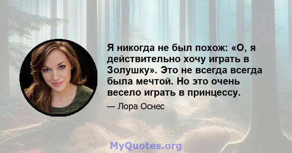 Я никогда не был похож: «О, я действительно хочу играть в Золушку». Это не всегда всегда была мечтой. Но это очень весело играть в принцессу.