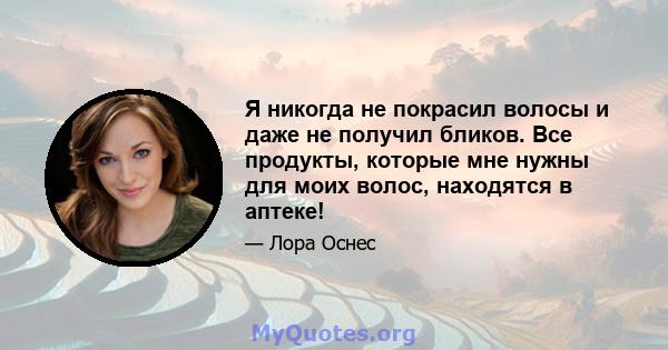 Я никогда не покрасил волосы и даже не получил бликов. Все продукты, которые мне нужны для моих волос, находятся в аптеке!